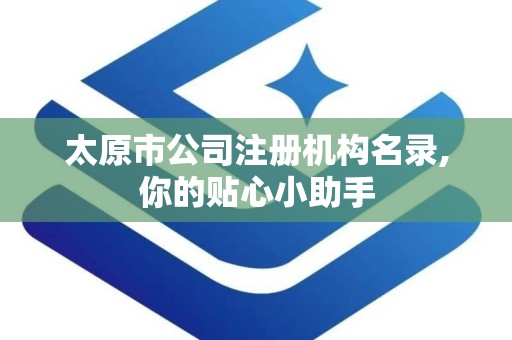 太原市公司注册机构名录,你的贴心小助手
