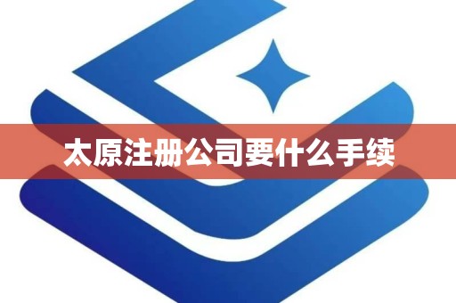 太原注册公司要什么手续