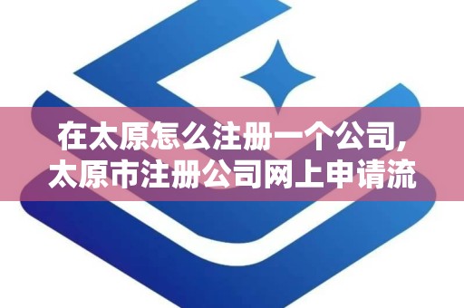 在太原怎么注册一个公司,太原市注册公司网上申请流程