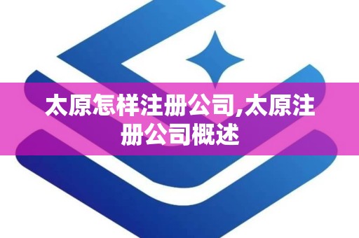 太原怎样注册公司,太原注册公司概述