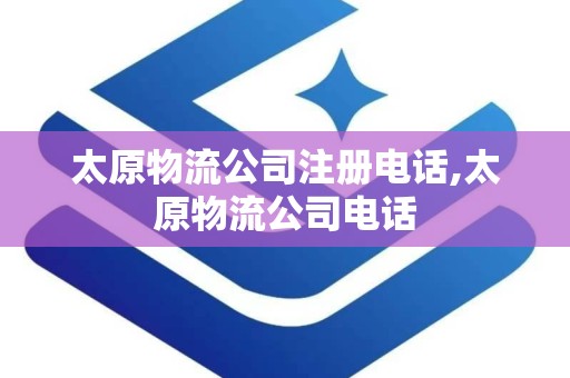 太原物流公司注册电话,太原物流公司电话