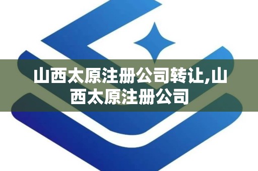 山西太原注册公司转让,山西太原注册公司
