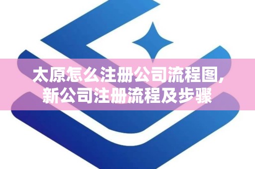 太原怎么注册公司流程图,新公司注册流程及步骤
