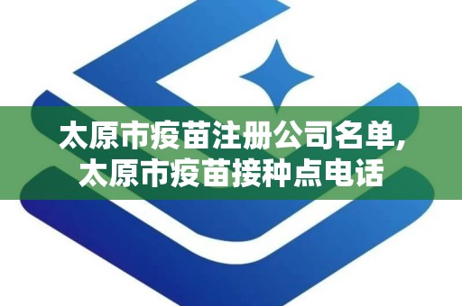 太原市疫苗注册公司名单,太原市疫苗接种点电话