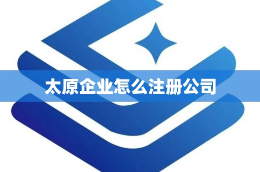 太原企业怎么注册公司