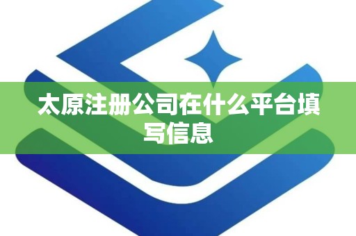 太原注册公司在什么平台填写信息