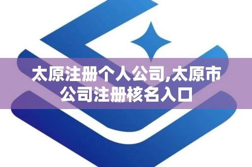 太原注册个人公司,太原市公司注册核名入口