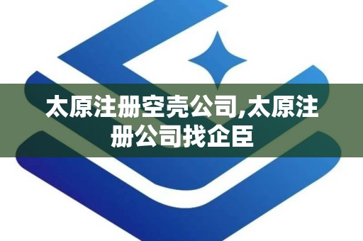 太原注册空壳公司,太原注册公司找企臣