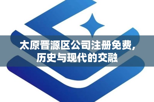 太原晋源区公司注册免费,历史与现代的交融