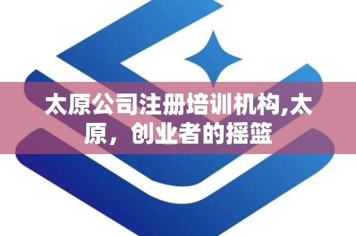 太原公司注册培训机构,太原，创业者的摇篮
