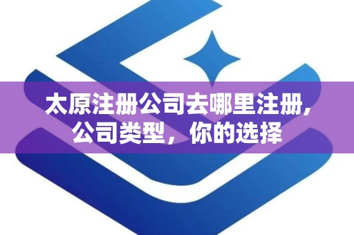 太原注册公司去哪里注册,公司类型，你的选择