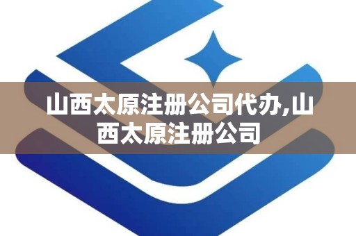 山西太原注册公司代办,山西太原注册公司
