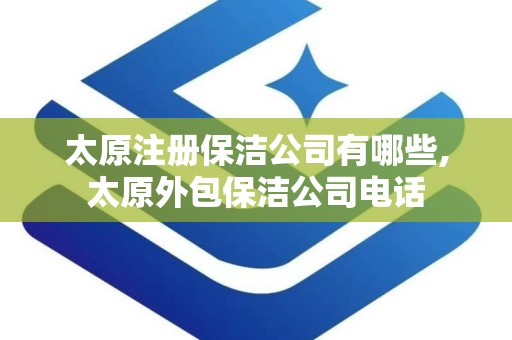 太原注册保洁公司有哪些,太原外包保洁公司电话