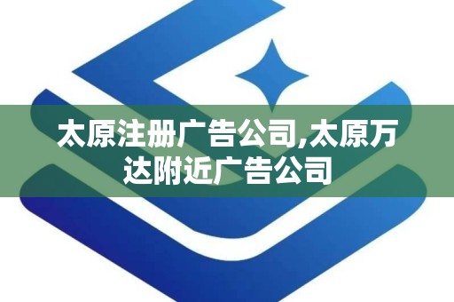 太原注册广告公司,太原万达附近广告公司