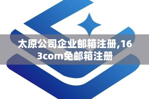 太原公司企业邮箱注册,163com免邮箱注册
