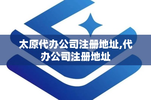 太原代办公司注册地址,代办公司注册地址