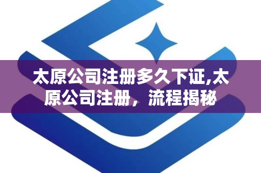 太原公司注册多久下证,太原公司注册，流程揭秘