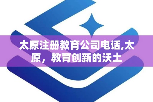 太原注册教育公司电话,太原，教育创新的沃土