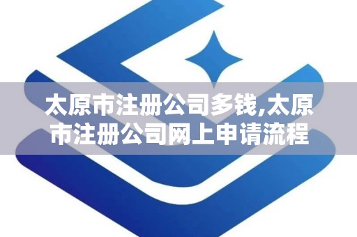 太原市注册公司多钱,太原市注册公司网上申请流程