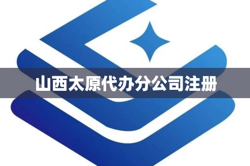 山西太原代办分公司注册