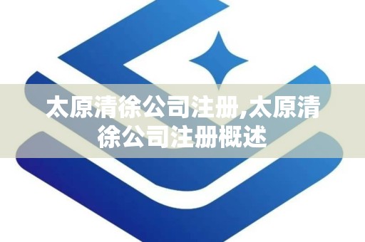太原清徐公司注册,太原清徐公司注册概述