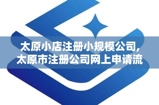太原小店注册小规模公司,太原市注册公司网上申请流程