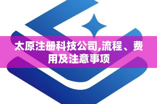 太原注册科技公司,流程、费用及注意事项