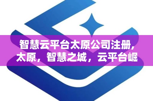 智慧云平台太原公司注册,太原，智慧之城，云平台崛起