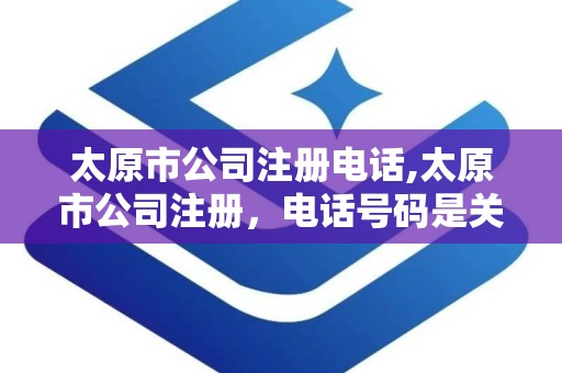 太原市公司注册电话,太原市公司注册，电话号码是关键
