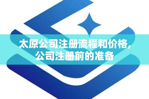 太原公司注册流程和价格,公司注册前的准备