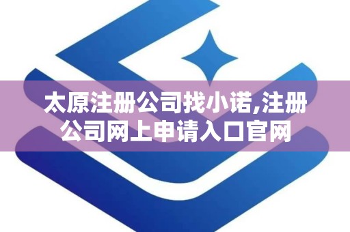 太原注册公司找小诺,注册公司网上申请入口官网