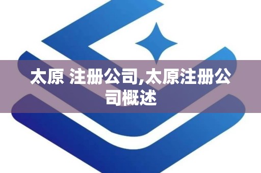 太原 注册公司,太原注册公司概述