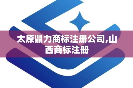 太原鼎力商标注册公司,山西商标注册