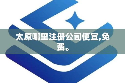 太原哪里注册公司便宜,免费。