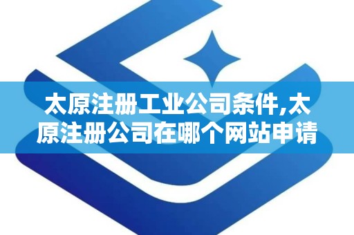 太原注册工业公司条件,太原注册公司在哪个网站申请