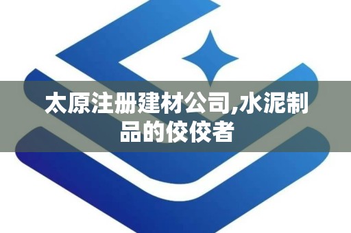 太原注册建材公司,水泥制品的佼佼者