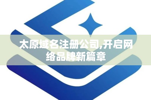 太原域名注册公司,开启网络品牌新篇章