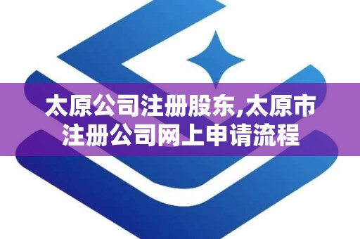 太原公司注册股东,太原市注册公司网上申请流程