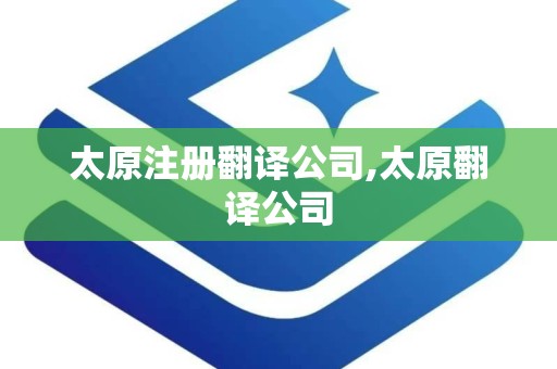 太原注册翻译公司,太原翻译公司