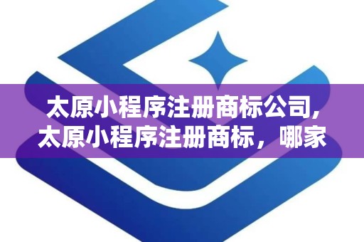 太原小程序注册商标公司,太原小程序注册商标，哪家公司靠谱？