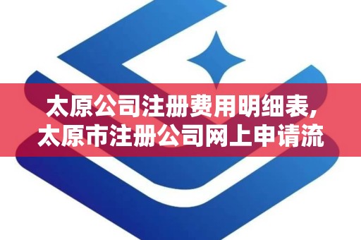 太原公司注册费用明细表,太原市注册公司网上申请流程