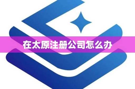 在太原注册公司怎么办