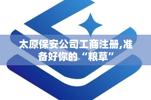 太原保安公司工商注册,准备好你的“粮草”