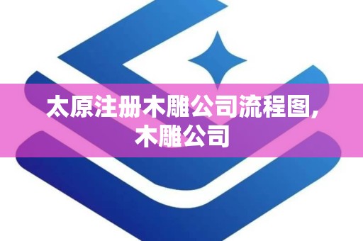 太原注册木雕公司流程图,木雕公司