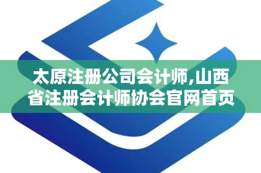 太原注册公司会计师,山西省注册会计师协会官网首页