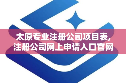 太原专业注册公司项目表,注册公司网上申请入口官网