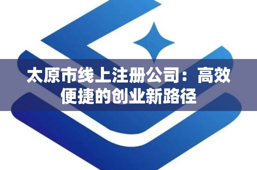 太原市线上注册公司：高效便捷的创业新路径