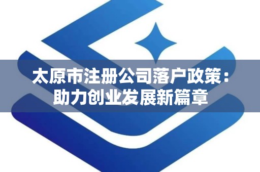 太原市注册公司落户政策：助力创业发展新篇章