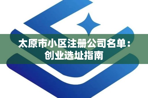 太原市小区注册公司名单：创业选址指南
