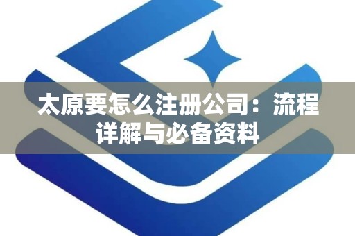 太原要怎么注册公司：流程详解与必备资料